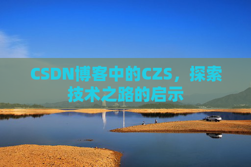 CSDN博客中的CZS，探索技术之路的启示